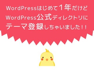 WordPressはじめて１年だけど 
WordPress公式ディレクトリに 
テーマ登録しちゃいました！！ 
 