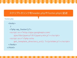 header.php 
<head> 
〜 
スタイルシートのリンクをheader.phpに記述 
Hard 
coding 
<link rel="stylesheet" 
href="<?php echo get_stylesheet_uri(); ?>"> 
<link rel="stylesheet" 
href="http://fonts.googleapis.com/css?family=Quicksand"> 
<?php wp_head(); ?> 
</head> 
 