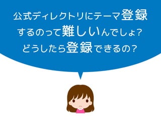 公式ディレクトリにテーマ登録 
するのって難しいんでしょ？ 
どうしたら登録できるの？ 
 