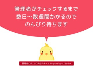 公式テーマの申請から登録まで 
公式ディレクトリにテーマを申請 
フィードバック 
フィードバックが 
なくなるまで 
修正します 
修正が 
必要な 
場合は 
フィード 
テーマ 
レビュアー 
がチェック 
テーマレビュアーテーマ作者 
修正して再申請 
承認バック 
テーマレビューチームの管理者がチェック 
公式ディレクトリにテーマが登録される 
 