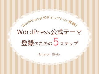 WordPress 公式ディレクトリに挑戦！ 
WordPress公式テーマ 
登録のための5ステップ 
Mignon Style 
2014.09.08 改訂版 
 