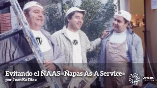 Evitando el ÑAAS «Ñapas As A Service»
por JuanKa Díaz
 