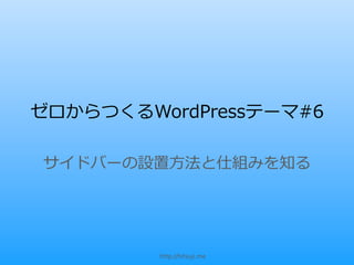 ゼロからつくるWordPressテーマ#6

サイドバーの設置⽅方法と仕組みを知る




         http://hitsuji.me
 