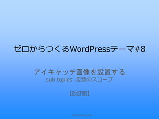 ゼロからつくるWordPressテーマ#8

   アイキャッチ画像を設置する
     sub topics :変数のスコープ

          【改訂版】


            http://hitsuji.me
 