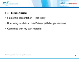 Full Disclosure
• I stole this presentation – (not really)

• Borrowing much from Joe Dolson (with his permission)

• Combined with my own material




Handouts are available at: www.atia.org/orlandohandouts
                                                          4
 