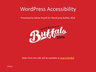 WordPress Accessibility
Presented by Adrian Roselli for WordCamp Buffalo 2016
#WCBuf
Slides from this talk will be available at rosel.li/WCBuf
 