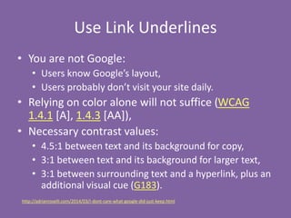 Use Link Underlines
• You are not Google:
• Users know Google’s layout,
• Users probably don’t visit your site daily.
• Re...