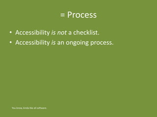 = Process
• Accessibility is not a checklist.
• Accessibility is an ongoing process.
You know, kinda like all software.
 