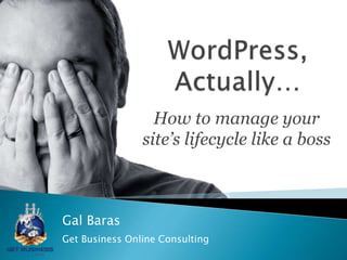 How to manage your
site’s lifecycle like a boss
Gal Baras
Get Business Online Consulting
 