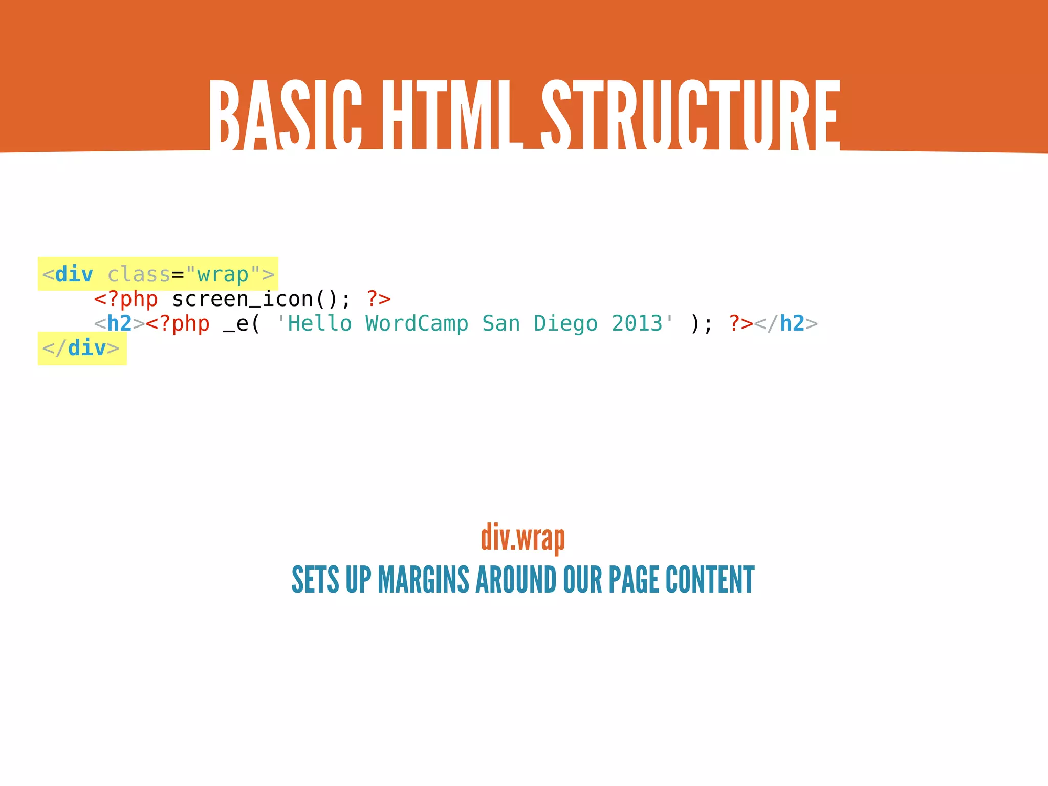 BASIC HTML STRUCTURE <div class="wrap"> <?php screen_icon(); ?> <h2><?php _e( 'Hello WordCamp San Diego 2013' ); ?></h2> </div> div.wrap SETS UP MARGINS AROUND OUR PAGE CONTENT 