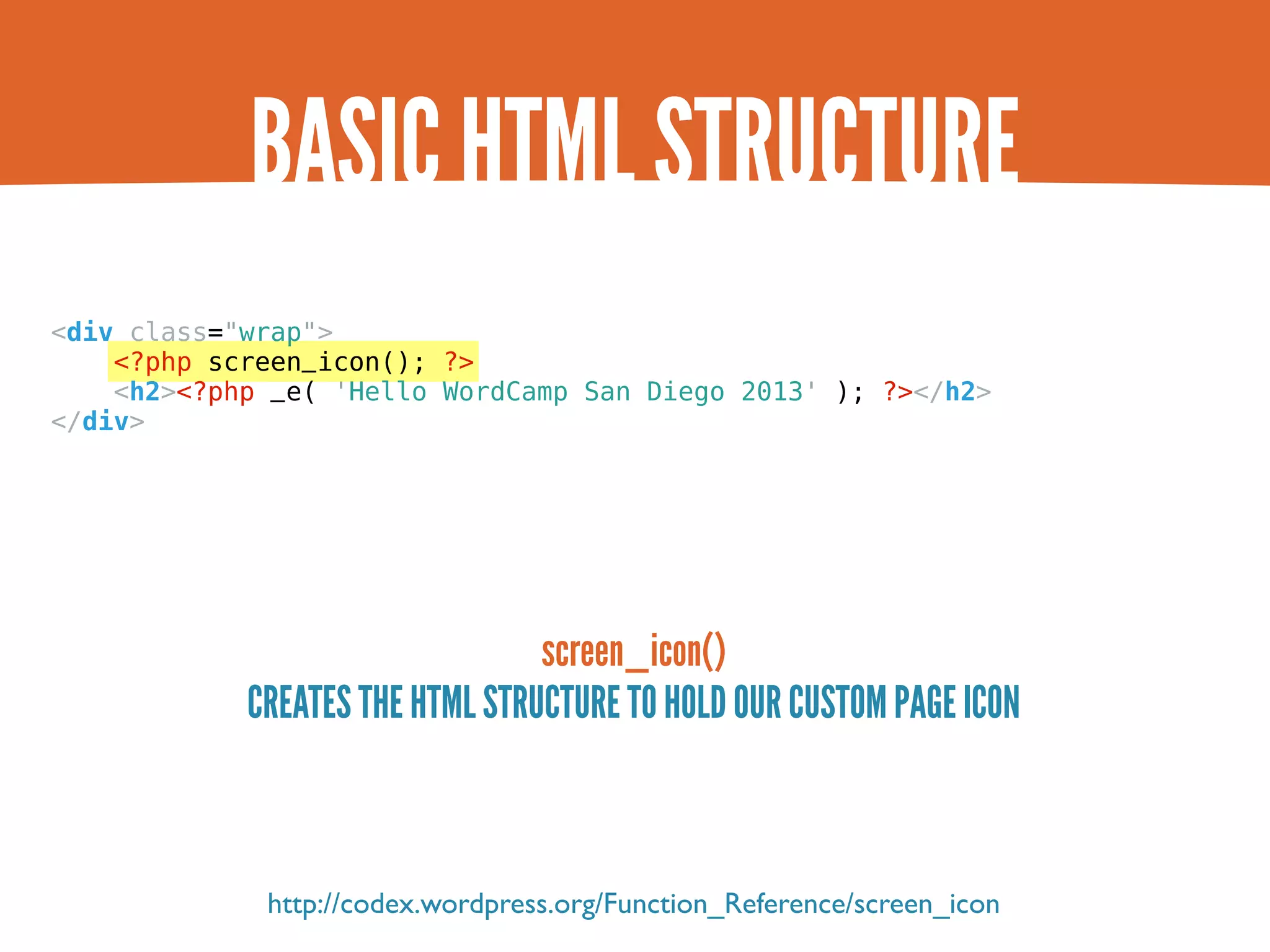 BASIC HTML STRUCTURE <div class="wrap"> <?php screen_icon(); ?> <h2><?php _e( 'Hello WordCamp San Diego 2013' ); ?></h2> </div> screen_icon() CREATES THE HTML STRUCTURE TO HOLD OUR CUSTOM PAGE ICON http://codex.wordpress.org/Function_Reference/screen_icon 