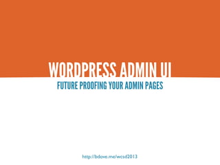 WORDPRESS ADMIN UI
 FUTURE PROOFING YOUR ADMIN PAGES




        http://bdove.me/wcsd2013
 