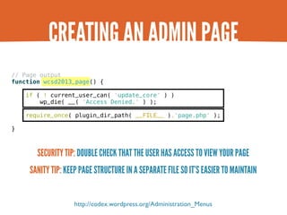 CREATING AN ADMIN PAGE
// Page output
function wcsd2013_page() {

    if ( ! current_user_can( 'update_core' ) )
        w...