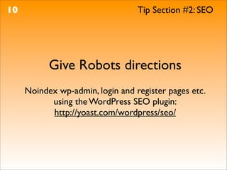 10                                Tip Section #2: SEO




           Give Robots directions
     Noindex wp-admin, login and register pages etc.
           using the WordPress SEO plugin:
           http://yoast.com/wordpress/seo/
 