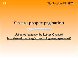 13                                 Tip Section #2: SEO




          Create proper pagination

            Using wp-pagenavi by Lester Chan, f/i.
     http://wordpress.org/extend/plugins/wp-pagenavi/
 