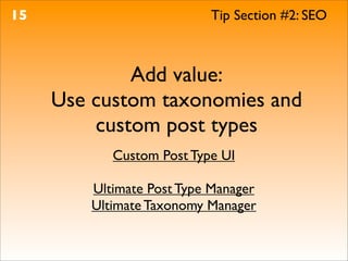 15                         Tip Section #2: SEO



             Add value:
     Use custom taxonomies and
         custom post types
            Custom Post Type UI

         Ultimate Post Type Manager
         Ultimate Taxonomy Manager
 