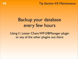 16                        Tip Section #3: Maintenance




          Backup your database
            every few hours
     Using f.i. Lester Chans WP-DBManager plugin
         or any of the other plugins out there
 