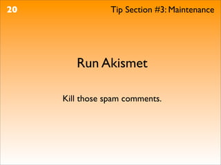20               Tip Section #3: Maintenance




        Run Akismet

     Kill those spam comments.
 