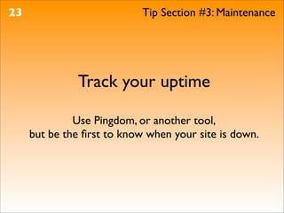 23                          Tip Section #3: Maintenance




              Track your uptime

              Use Pingdom, or another tool,
     but be the ﬁrst to know when your site is down.
 