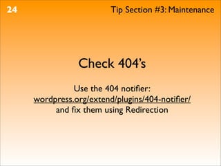 24                       Tip Section #3: Maintenance




                Check 404’s
               Use the 404 notiﬁer:
     wordpress.org/extend/plugins/404-notiﬁer/
          and ﬁx them using Redirection
 