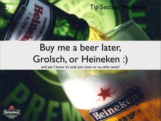30                                     Tip Section #4: Social




      Buy me a beer later,
     Grolsch, or Heineken :)
       and yes I know it’s only just noon or so, who cares?
 
