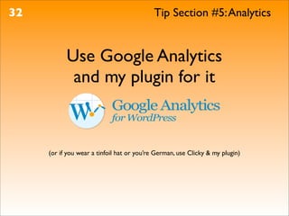 32                                          Tip Section #5: Analytics


           Use Google Analytics
            and my plugin for it



     (or if you wear a tinfoil hat or you’re German, use Clicky & my plugin)
 