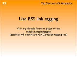 33                              Tip Section #5: Analytics




             Use RSS link tagging
            it’s in my Google Analytics plugin or use
                      rebelic.nl/rsslinktagger
     (getclicky will understand GA Campaign tagging too)
 