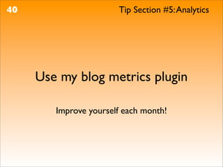 40                     Tip Section #5: Analytics




     Use my blog metrics plugin

        Improve yourself each month!
 