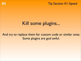 03                              Tip Section #1: Speed




              Kill some plugins...

And try to replace them for custom code or similar ones.
               Some plugins are god awful.
 
