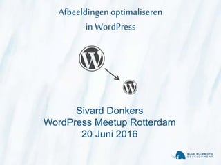 Afbeeldingenoptimaliseren
inWordPress
Sivard Donkers
WordPress Meetup Rotterdam
20 Juni 2016
 