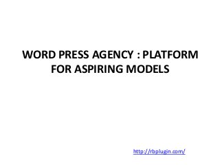 WORD PRESS AGENCY : PLATFORM 
FOR ASPIRING MODELS 
http://rbplugin.com/ 
 