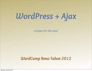 WordPress + Ajax
                                 recipes for the road




                           WordCamp Reno Tahoe 2012

Saturday, June 30, 2012
 