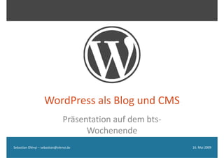 WordPress als Blog und CMS
                                     g
                                Präsentation auf dem bts‐
                                      Wochenende
Sebastian Olényi – sebastian@olenyi.de                      16. Mai 2009
 