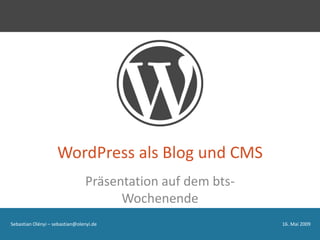 WordPress als Blog und CMS
                                Präsentation auf dem bts-
                                      Wochenende
Sebastian Olényi – sebastian@olenyi.de                      16. Mai 2009
 