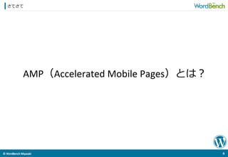 ©	
  WordBench	
  Miyazaki	
  	
さてさて
6	
  
AMP（Accelerated	
  Mobile	
  Pages）とは？	
  
 