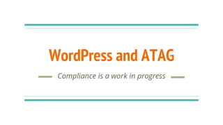 WordPress and ATAG
Compliance is a work in progress
 