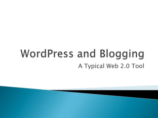 WordPress and Blogging,[object Object],A Typical Web 2.0 Tool,[object Object]