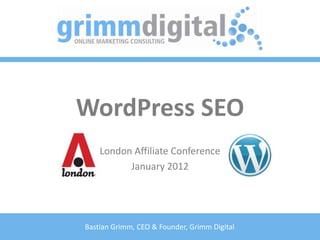 WordPress SEO
    London Affiliate Conference
          January 2012




Bastian Grimm, CEO & Founder, Grimm Digital
 