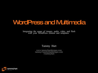 WordPress and Multimedia Integrating the usage of images, audio, video, and flash with your WordPress content and templates  Tammy Hart www.tammyhartdesigns.com [email_address] @tammyhart 