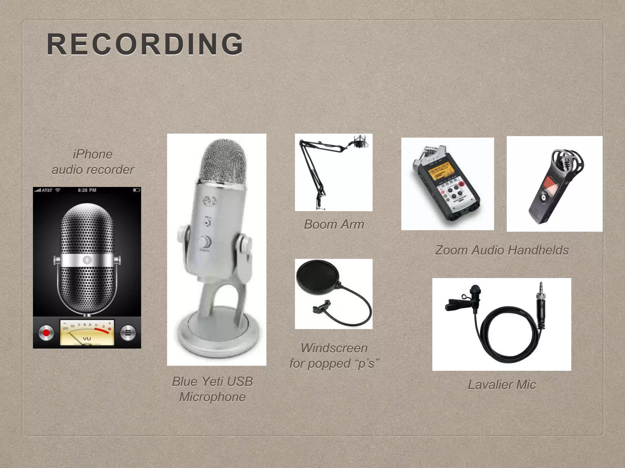 RECORDING
iPhone
audio recorder
Blue Yeti USB
Microphone
Windscreen
for popped “p’s”
Boom Arm
Zoom Audio Handhelds
Lavalier Mic
 