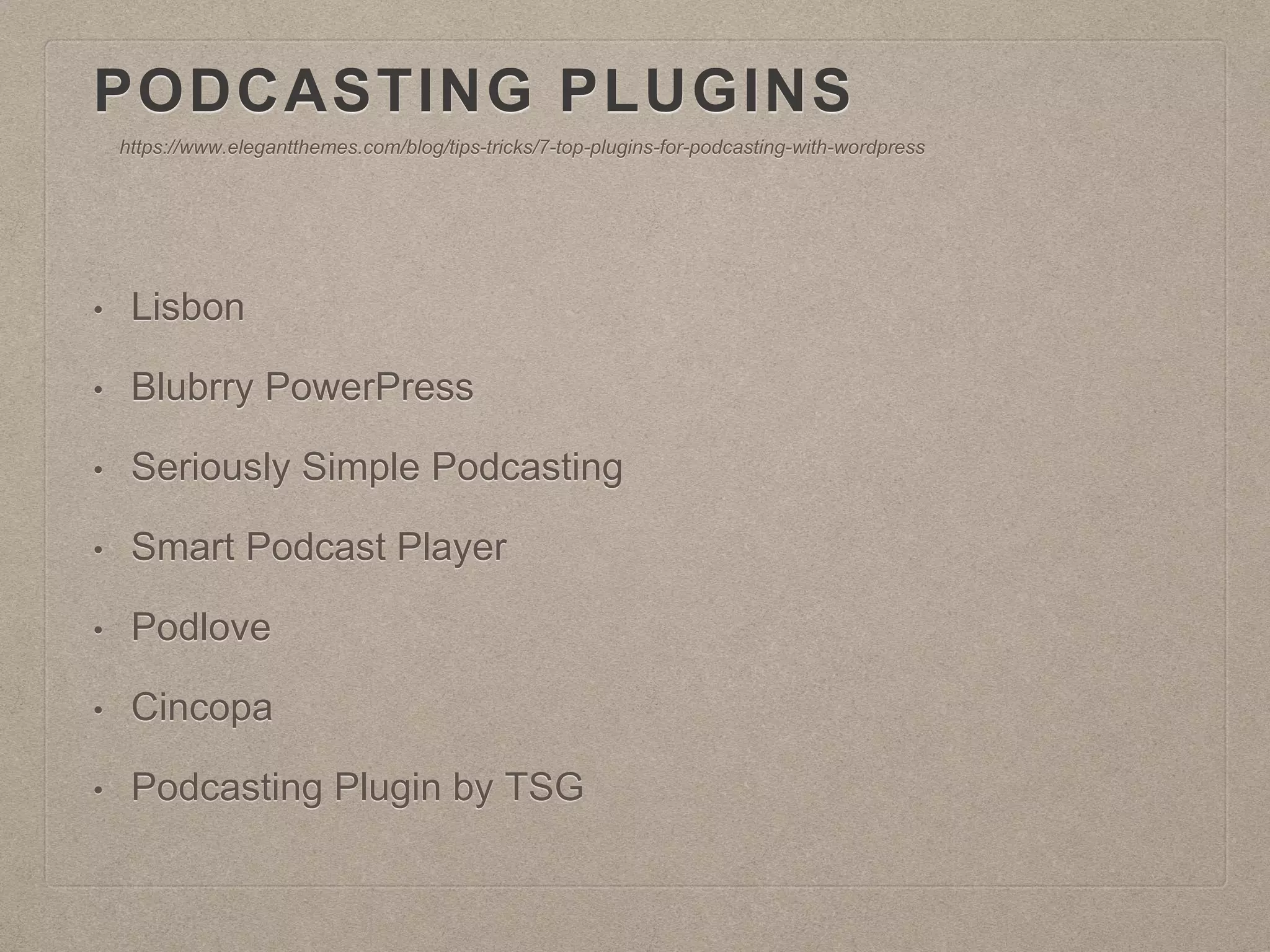 PODCASTING PLUGINS
• Lisbsyn
• Blubrry PowerPress
• Seriously Simple Podcasting
• Smart Podcast Player
• Podlove
• Cincopa
• Podcasting Plugin by TSG
https://www.elegantthemes.com/blog/tips-tricks/7-top-plugins-for-podcasting-with-wordpress
 