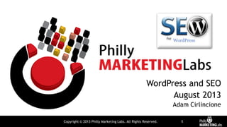 Copyright © 2013 Philly Marketing Labs. All Rights Reserved. 1
WordPress and SEO
August 2013
Adam Cirlincione
 