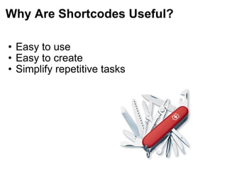 Why Are Shortcodes Useful? Easy to use Easy to create Simplify repetitive tasks 