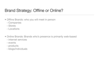 Brand Strategy: Ofﬂine or Online?

• Ofﬂine Brands: who you will meet in person
  - Companies
  - Stores
  - Locations


•...