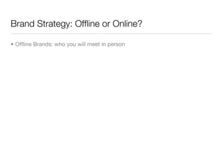 Brand Strategy: Ofﬂine or Online?

• Ofﬂine Brands: who you will meet in person
 