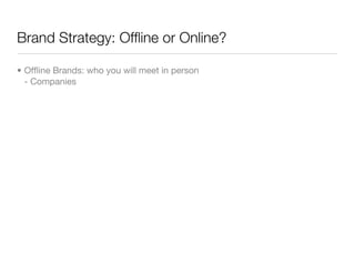 Brand Strategy: Ofﬂine or Online?

• Ofﬂine Brands: who you will meet in person
  - Companies
 