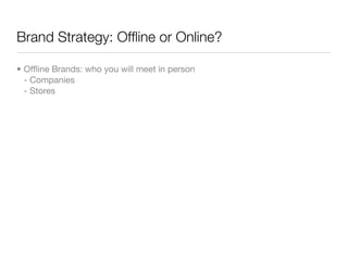 Brand Strategy: Ofﬂine or Online?

• Ofﬂine Brands: who you will meet in person
  - Companies
  - Stores
 