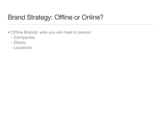 Brand Strategy: Ofﬂine or Online?

• Ofﬂine Brands: who you will meet in person
  - Companies
  - Stores
  - Locations
 