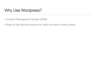 Why Use Wordpress?

• Content Management System (CMS)

• Easy to Use (almost anyone can catch on how to make a post)
 