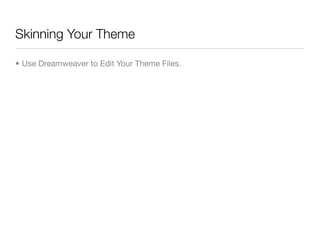 Skinning Your Theme

• Use Dreamweaver to Edit Your Theme Files.
 